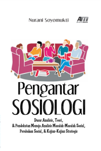 PENGANTAR SOSIOLOGI : dasar analisis, teori & pendekatan menuju analisis masalah-masalah sosial, perubahan sosial, & kajian-kajian strategis