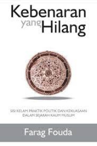 Kebenaran yang hilang : sisi kelam praktik politik dan kekuasaan dalam sejarah kaum muslim