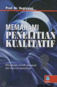 MEMAHAMI PENELITIAN KUALITATIF : DILENGKAPI DENGAN CONTOH PROPOSAL DAN LAPORAN PENELITIAN