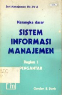 KERANGKA DASAR SISTEM INFORMASI MANAJEMEN : BAGIAN I PENGANTAR