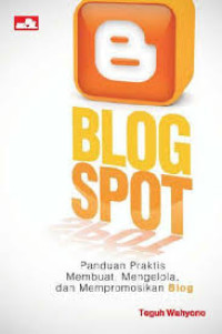 Blog spot : panduan praktis membuat, mengelola, dan mempromosikan blog