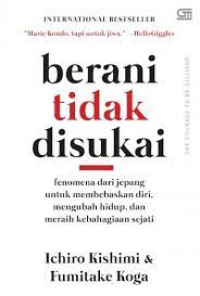 Berani tidak disukai : fenomena dari jepang untuk membebaskan diri, mengubah hidup, dan meraih kebahagiaan sejati