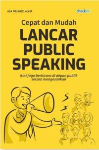 Cepat dan Mudah Lancar Publlic Speaking : Kiat Jago Berbicara di depan Publik Secara Mengesankan